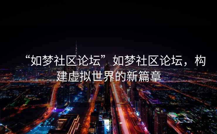 “如夢社區論壇”如夢社區論壇，構建虛擬世界的新篇章