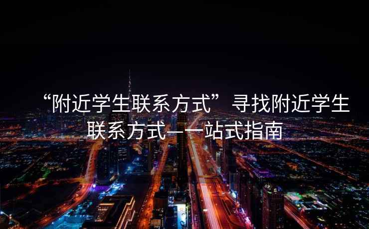 “附近學生聯系方式”尋找附近學生聯系方式—一站式指南