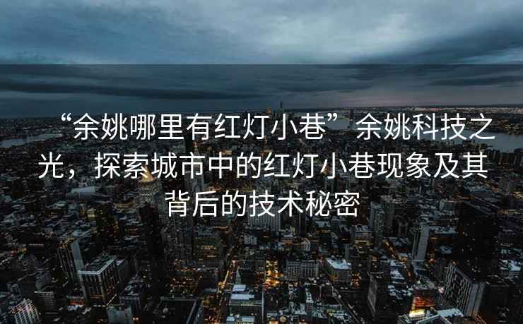 “余姚哪里有紅燈小巷”余姚科技之光，探索城市中的紅燈小巷現(xiàn)象及其背后的技術(shù)秘密