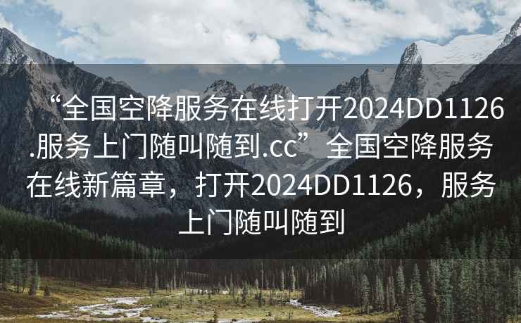 “全國空降服務在線打開2024DD1126.服務上門隨叫隨到.cc”全國空降服務在線新篇章，打開2024DD1126，服務上門隨叫隨到
