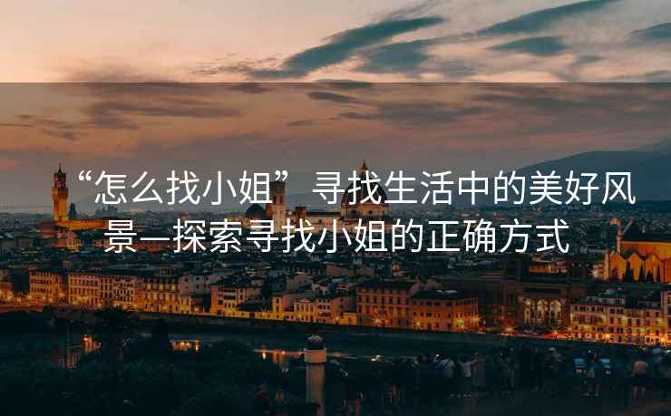 “怎么找小姐”尋找生活中的美好風景—探索尋找小姐的正確方式