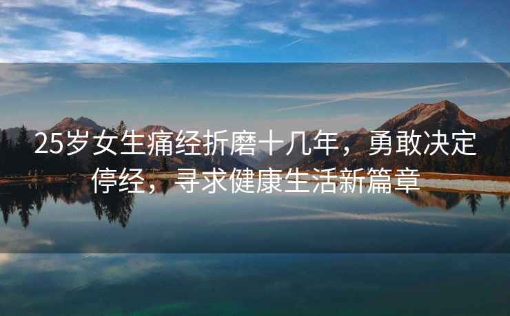 25歲女生痛經折磨十幾年，勇敢決定停經，尋求健康生活新篇章