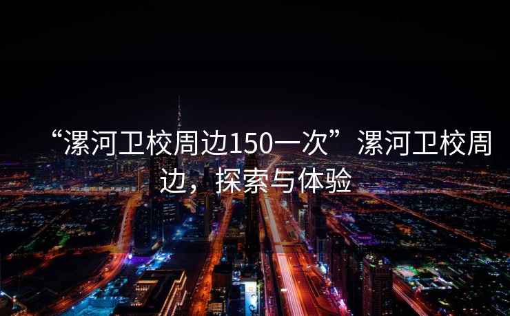 “漯河衛校周邊150一次”漯河衛校周邊，探索與體驗