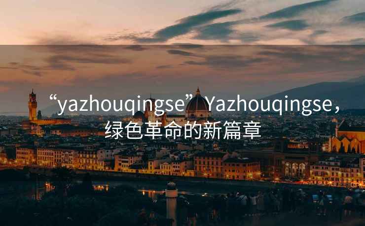 “yazhouqingse”Yazhouqingse，綠色革命的新篇章