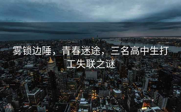 霧鎖邊陲，青春迷途，三名高中生打工失聯(lián)之謎