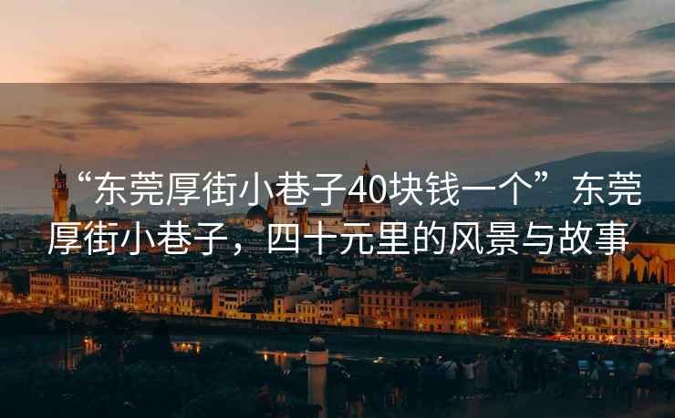 “東莞厚街小巷子40塊錢一個”東莞厚街小巷子，四十元里的風景與故事