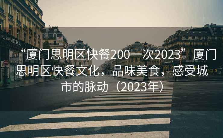 “廈門思明區快餐200一次2023”廈門思明區快餐文化，品味美食，感受城市的脈動（2023年）