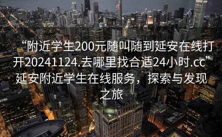 “附近學(xué)生200元隨叫隨到延安在線打開20241124.去哪里找合適24小時(shí).cc”延安附近學(xué)生在線服務(wù)，探索與發(fā)現(xiàn)之旅