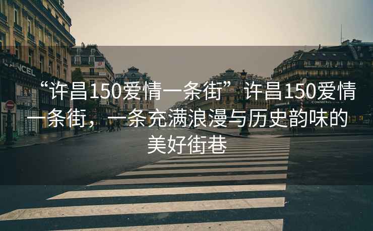 “許昌150愛情一條街”許昌150愛情一條街，一條充滿浪漫與歷史韻味的美好街巷