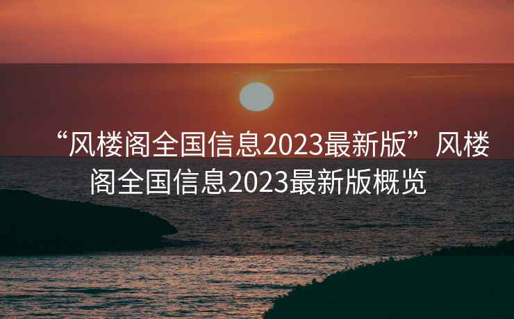 “風樓閣全國信息2023最新版”風樓閣全國信息2023最新版概覽