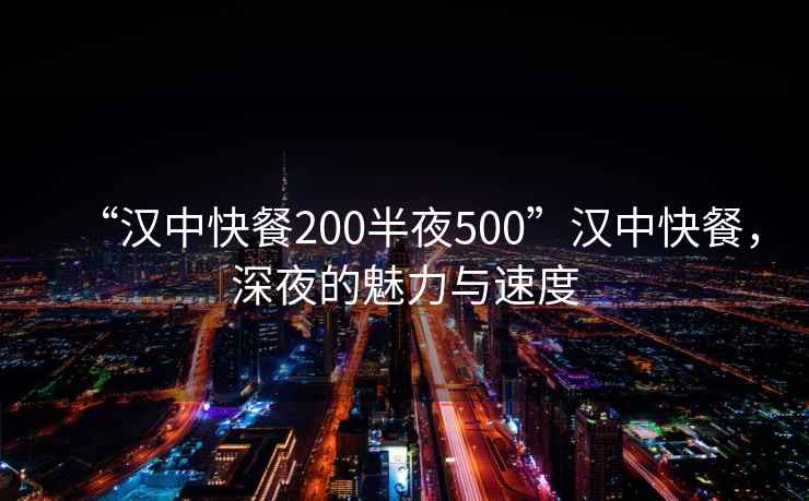 “漢中快餐200半夜500”漢中快餐，深夜的魅力與速度