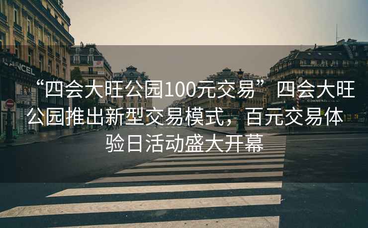 “四會大旺公園100元交易”四會大旺公園推出新型交易模式，百元交易體驗日活動盛大開幕