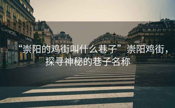 “崇陽的雞街叫什么巷子”崇陽雞街，探尋神秘的巷子名稱