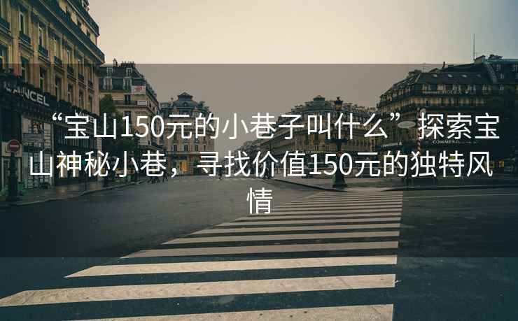 “寶山150元的小巷子叫什么”探索寶山神秘小巷，尋找價(jià)值150元的獨(dú)特風(fēng)情