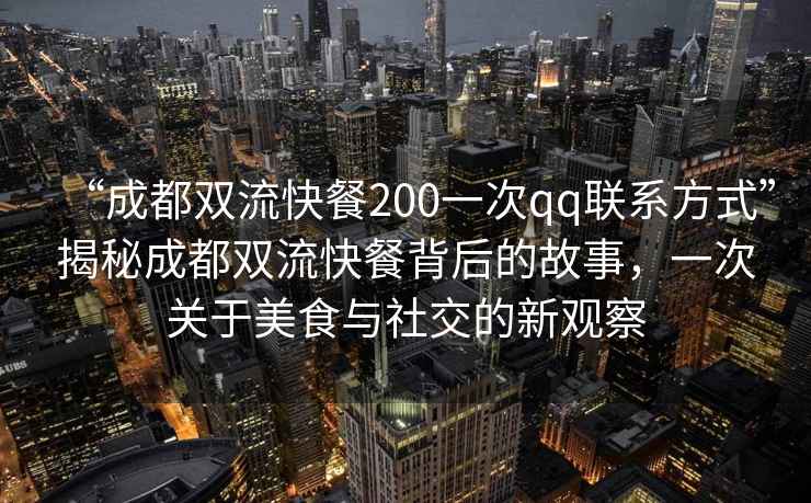 “成都雙流快餐200一次qq聯(lián)系方式”揭秘成都雙流快餐背后的故事，一次關(guān)于美食與社交的新觀察