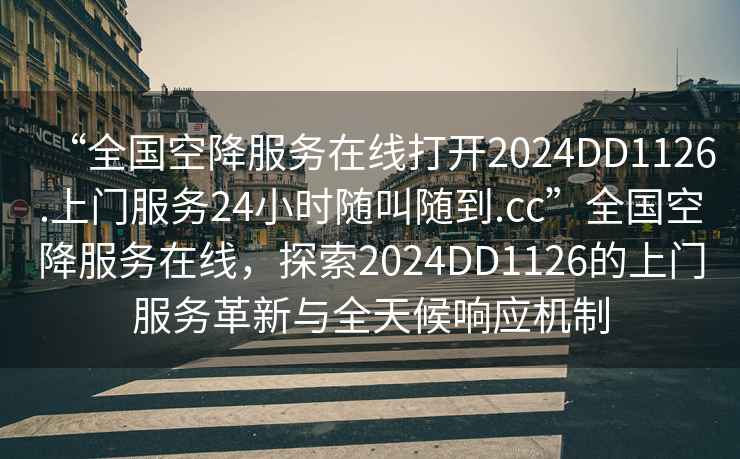 “全國空降服務(wù)在線打開2024DD1126.上門服務(wù)24小時(shí)隨叫隨到.cc”全國空降服務(wù)在線，探索2024DD1126的上門服務(wù)革新與全天候響應(yīng)機(jī)制