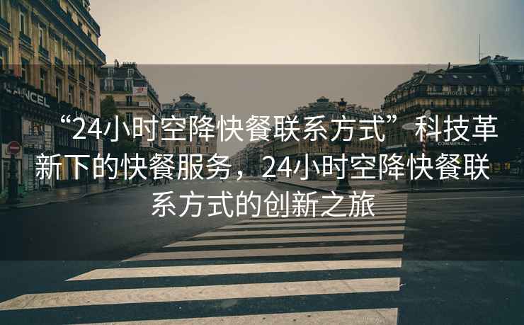 “24小時空降快餐聯系方式”科技革新下的快餐服務，24小時空降快餐聯系方式的創新之旅