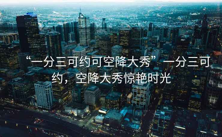 “一分三可約可空降大秀”一分三可約，空降大秀驚艷時(shí)光