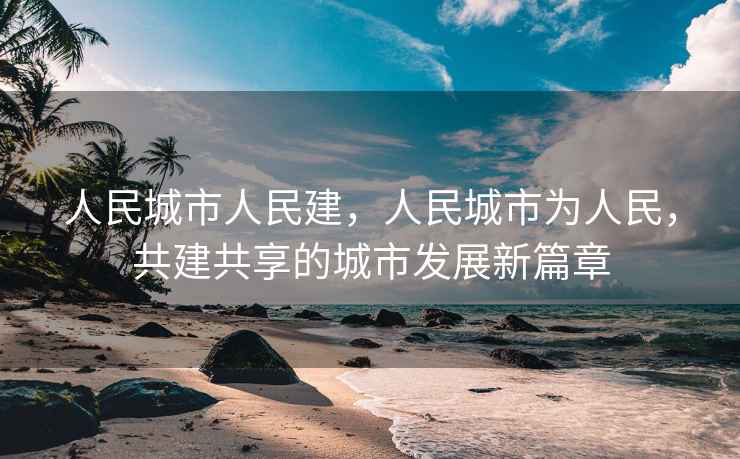人民城市人民建，人民城市為人民，共建共享的城市發展新篇章