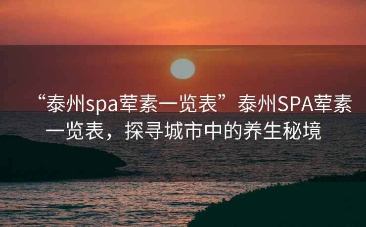 “泰州spa葷素一覽表”泰州SPA葷素一覽表，探尋城市中的養生秘境