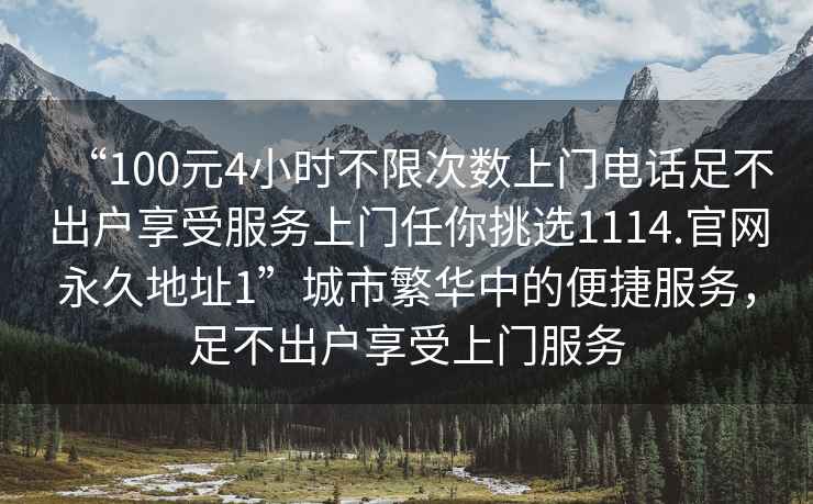 “100元4小時(shí)不限次數(shù)上門電話足不出戶享受服務(wù)上門任你挑選1114.官網(wǎng)永久地址1”城市繁華中的便捷服務(wù)，足不出戶享受上門服務(wù)