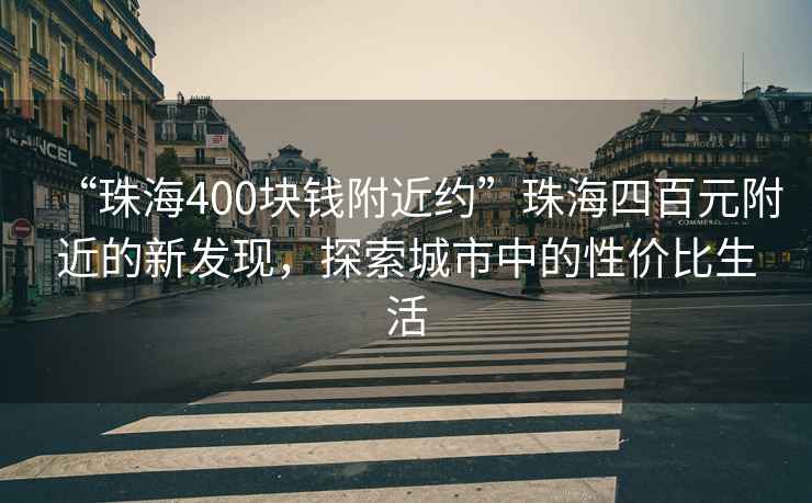 “珠海400塊錢附近約”珠海四百元附近的新發現，探索城市中的性價比生活