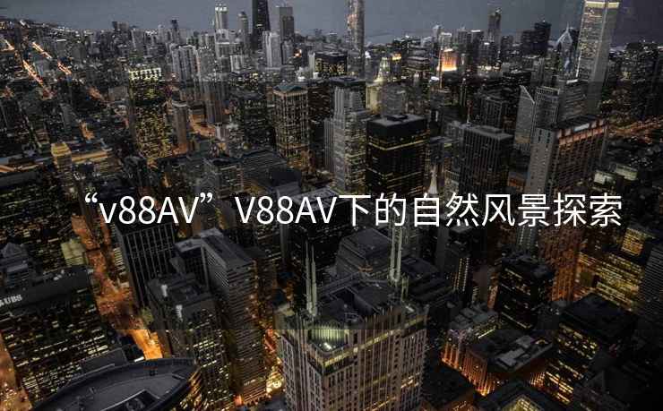“v88AV”V88AV下的自然風景探索