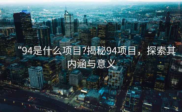 “94是什么項目?揭秘94項目，探索其內涵與意義