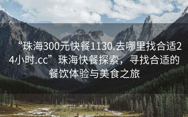 “珠海300元快餐1130.去哪里找合適24小時.cc”珠海快餐探索，尋找合適的餐飲體驗與美食之旅