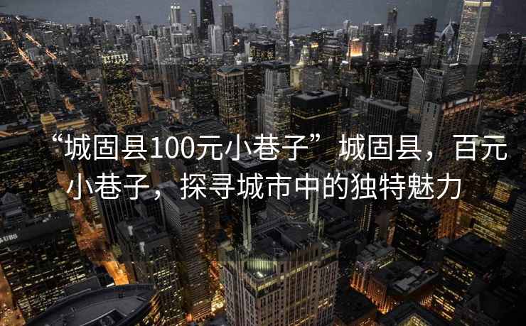 “城固縣100元小巷子”城固縣，百元小巷子，探尋城市中的獨特魅力