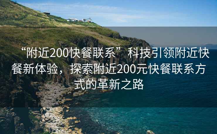 “附近200快餐聯系”科技引領附近快餐新體驗，探索附近200元快餐聯系方式的革新之路