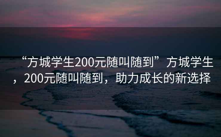 “方城學(xué)生200元隨叫隨到”方城學(xué)生，200元隨叫隨到，助力成長的新選擇