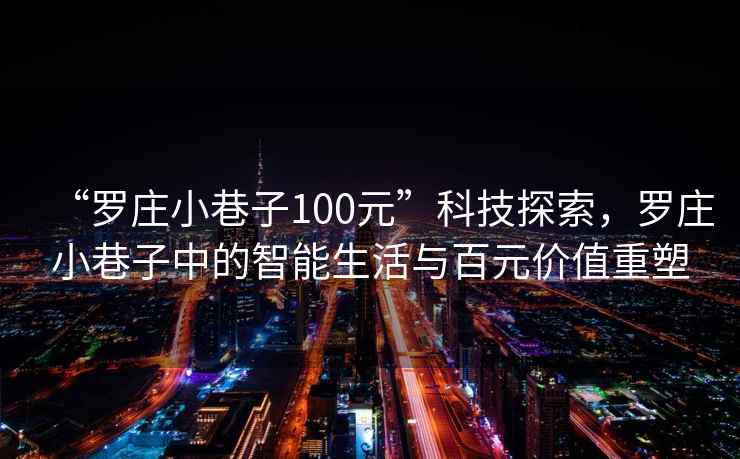 “羅莊小巷子100元”科技探索，羅莊小巷子中的智能生活與百元價值重塑