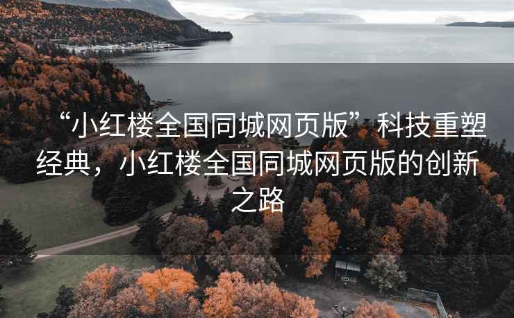 “小紅樓全國同城網頁版”科技重塑經典，小紅樓全國同城網頁版的創新之路