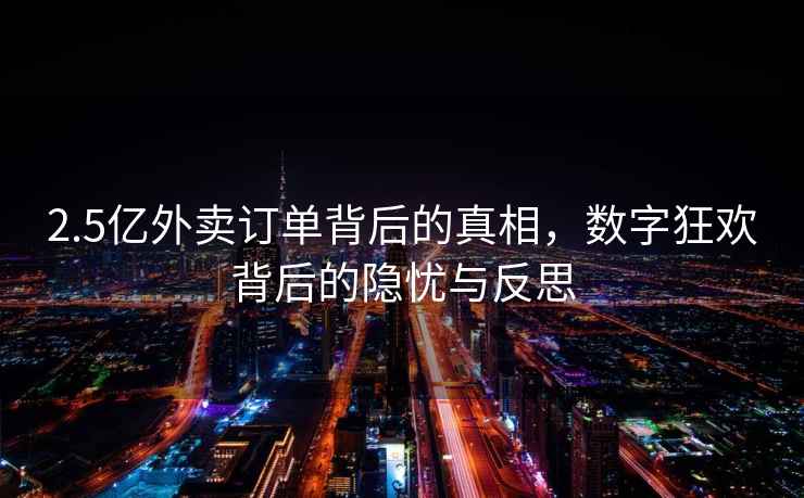 2.5億外賣訂單背后的真相，數字狂歡背后的隱憂與反思