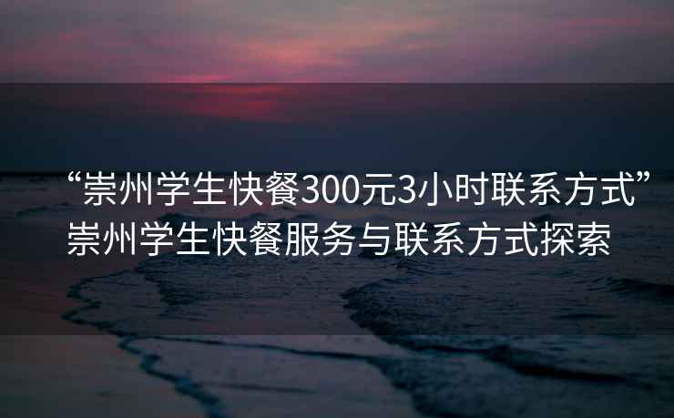 “崇州學(xué)生快餐300元3小時聯(lián)系方式”崇州學(xué)生快餐服務(wù)與聯(lián)系方式探索