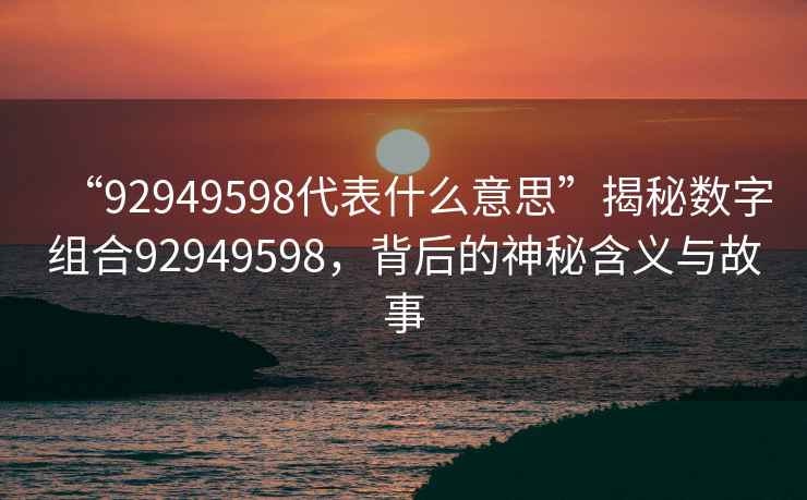 “92949598代表什么意思”揭秘數字組合92949598，背后的神秘含義與故事
