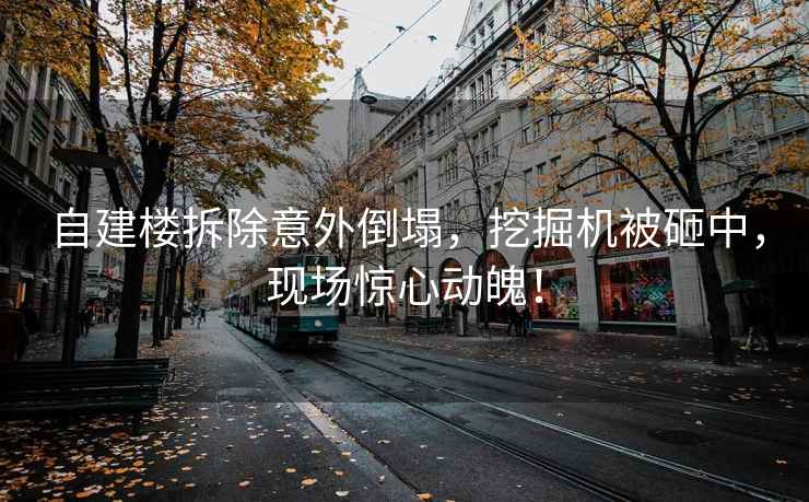 自建樓拆除意外倒塌，挖掘機被砸中，現(xiàn)場驚心動魄！