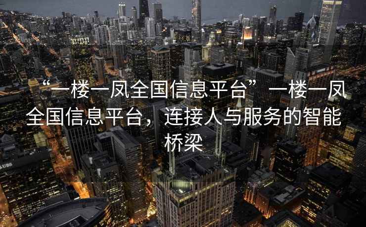 “一樓一鳳全國信息平臺”一樓一鳳全國信息平臺，連接人與服務的智能橋梁