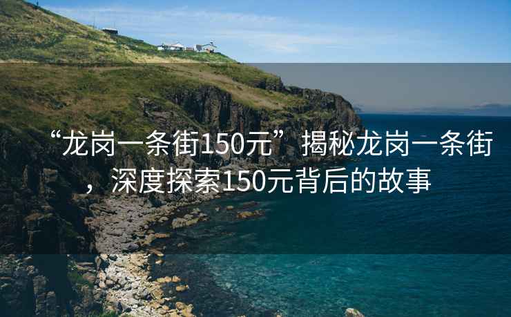 “龍崗一條街150元”揭秘龍崗一條街，深度探索150元背后的故事