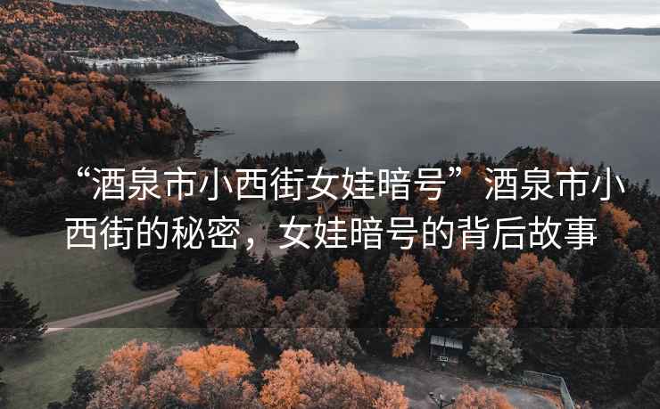 “酒泉市小西街女娃暗號”酒泉市小西街的秘密，女娃暗號的背后故事