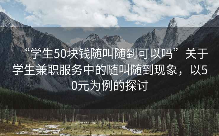 “學生50塊錢隨叫隨到可以嗎”關于學生兼職服務中的隨叫隨到現象，以50元為例的探討