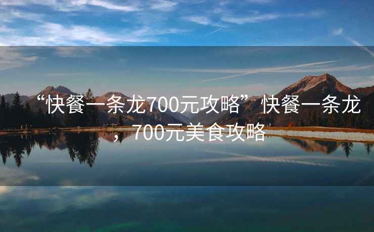 “快餐一條龍700元攻略”快餐一條龍，700元美食攻略