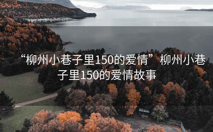 “柳州小巷子里150的愛情”柳州小巷子里150的愛情故事
