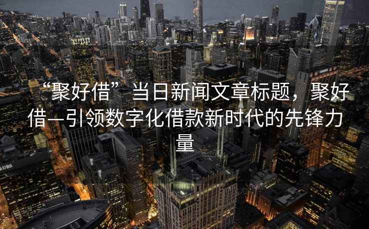 “聚好借”當日新聞文章標題，聚好借—引領數字化借款新時代的先鋒力量