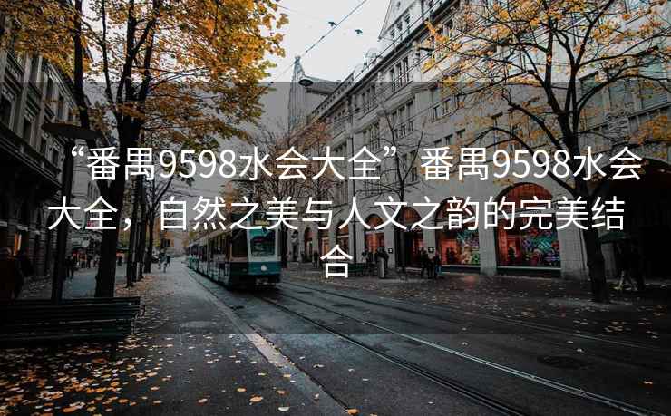 “番禺9598水會大全”番禺9598水會大全，自然之美與人文之韻的完美結合