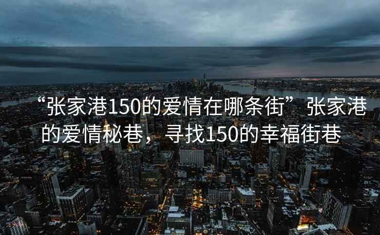 “張家港150的愛情在哪條街”張家港的愛情秘巷，尋找150的幸福街巷