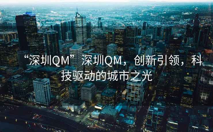 “深圳QM”深圳QM，創新引領，科技驅動的城市之光