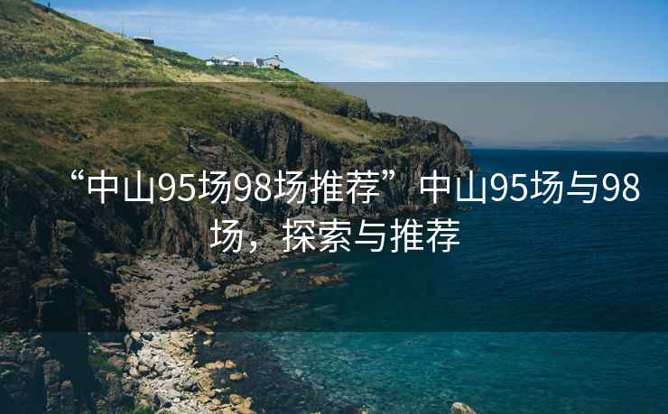 “中山95場98場推薦”中山95場與98場，探索與推薦
