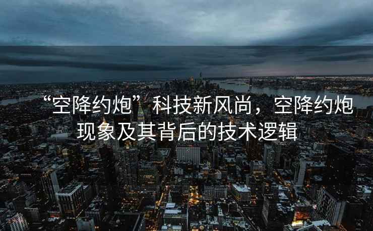 “空降約炮”科技新風(fēng)尚，空降約炮現(xiàn)象及其背后的技術(shù)邏輯